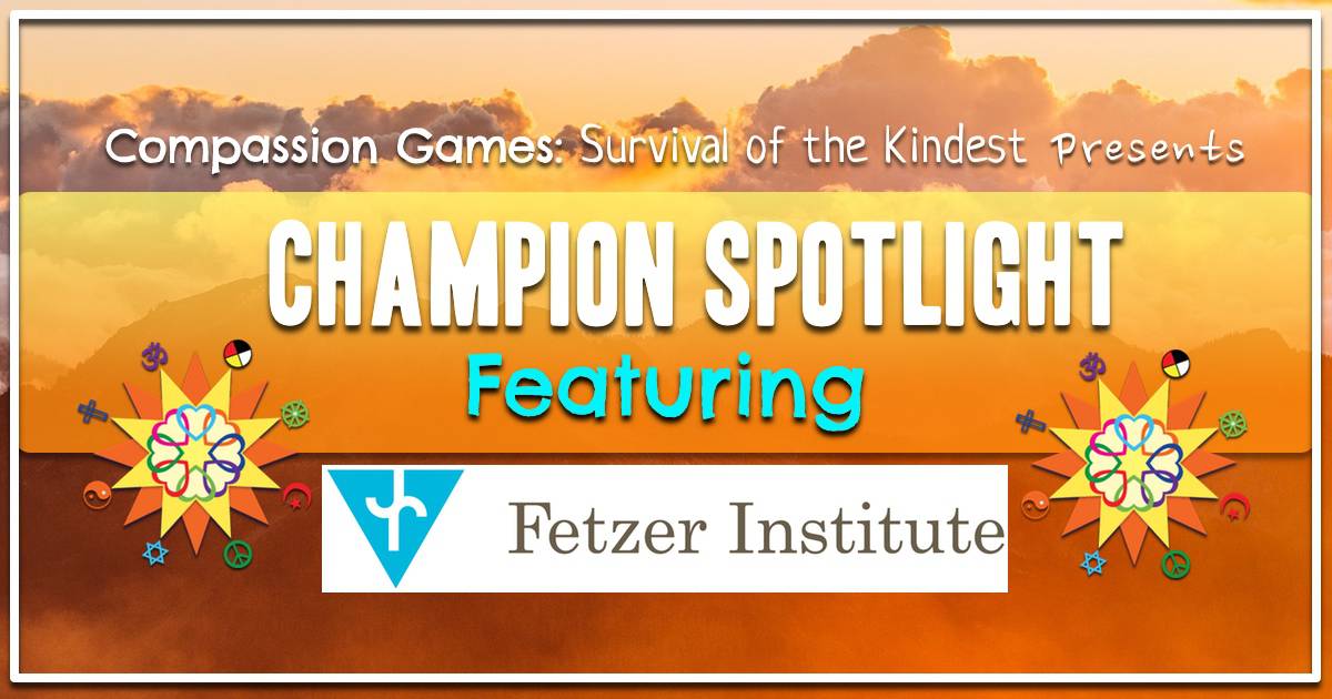 Champion of Compassion Spotlight: The Fetzer Institute